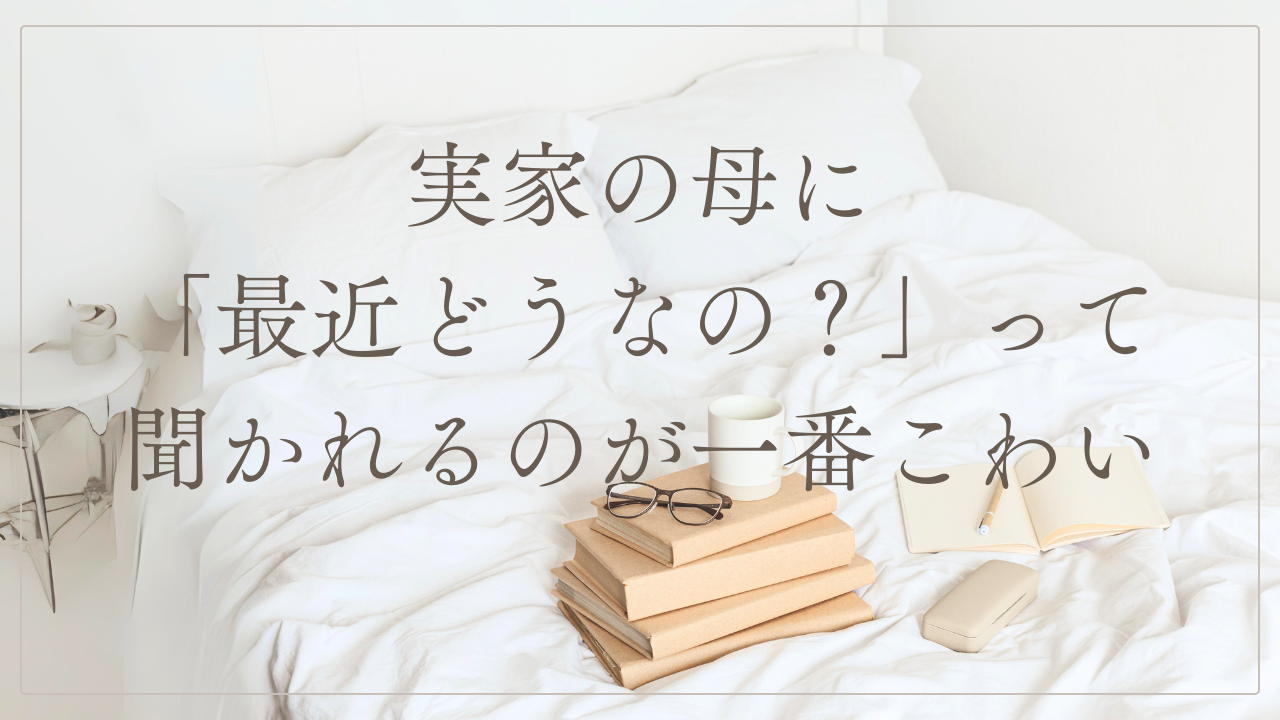 実家の母に「最近どうなの?」って聞かれるのが一番こわい