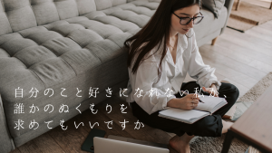 自分のこと好きになれない私が、誰かのぬくもりを求めてもいいですか