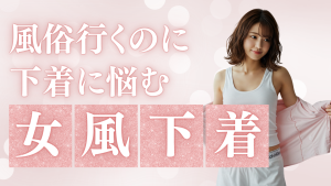 女風当日のこと考えたら、下着から悩み始めた自分が恥ずかしい