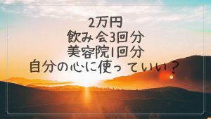 2万円。飲み会3回分。美容院1回分。…自分の心に使っていい？