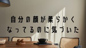 帰りのエレベーターで、自分の顔が柔らかくなってるのに気づいた