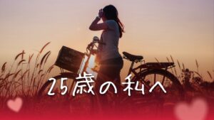 25歳の私へ。あの夜、検索履歴を消しながら泣いてたあなたへ
