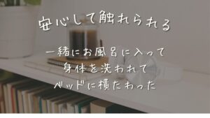 はじめて知った。「安心して触れられる」ってこういうことだったんだ