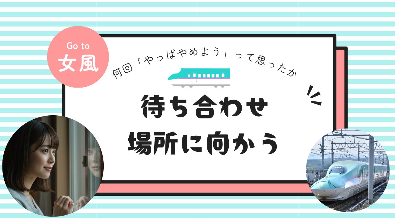 待ち合わせ場所に向かう電車の中。何回「やっぱやめよう」って思ったか