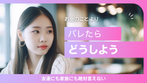 お金のことより「バレたらどうしよう」が本音。友達にも家族にも絶対言えない