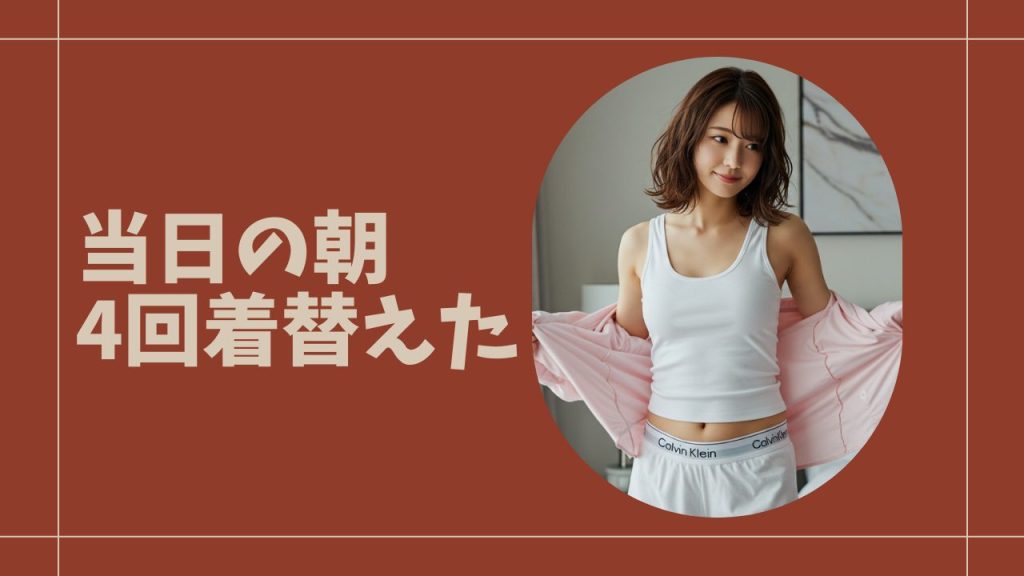 当日の朝。4回着替えて、シャワー2回浴びて、まだ準備できてない